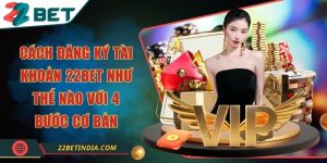 Cách đăng ký tài khoản 22Bet như thế nào với 4 bước cơ bản