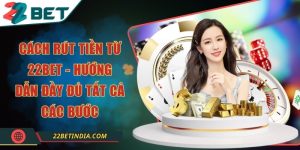 Cách rút tiền từ 22Bet - Hướng dẫn đầy đủ tất cả các bước