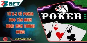 Từ A-Z về Poker cho tân binh nhập môn thành công