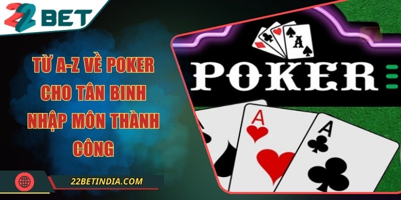 Từ A-Z về Poker cho tân binh nhập môn thành công